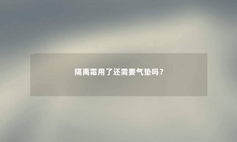 隔离霜用了还需要气垫吗？