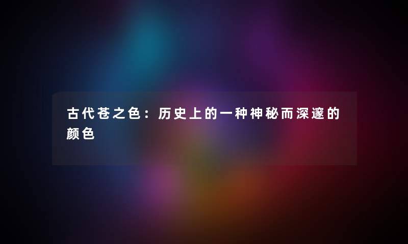 古代苍之色：历史上的一种神秘而深邃的颜色