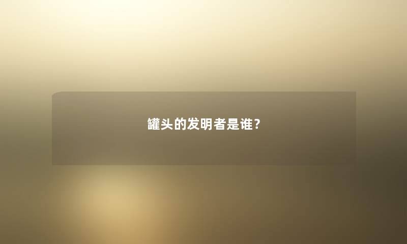 罐头的发明者是谁？