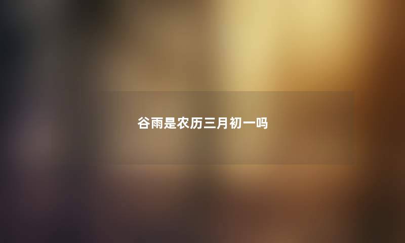 谷雨是农历三月初一吗