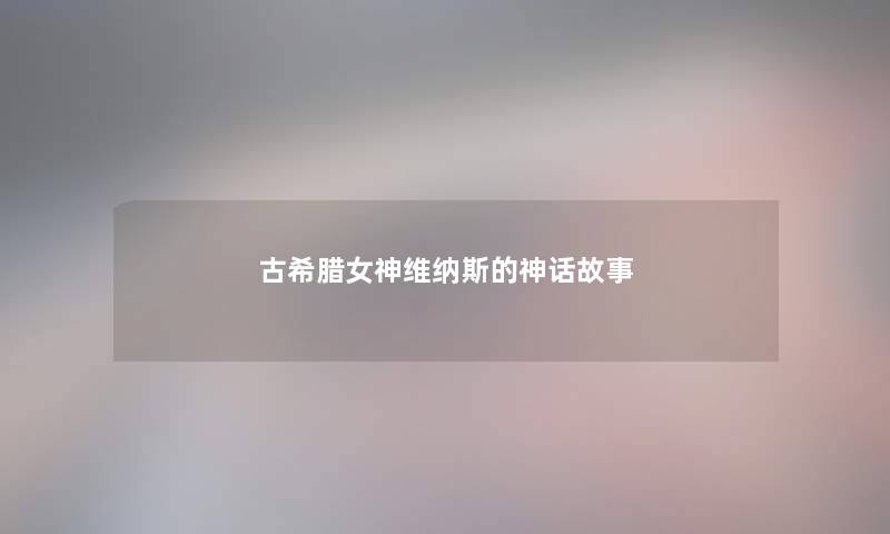 古希腊女神维纳斯的神话故事