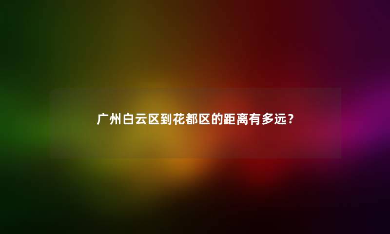 广州白云区到花都区的距离有多远？