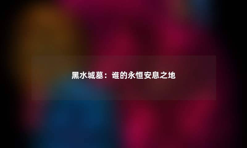 黑水城墓：谁的永恒安息之地