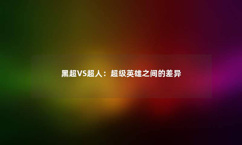 黑超VS超人：超级英雄之间的差异