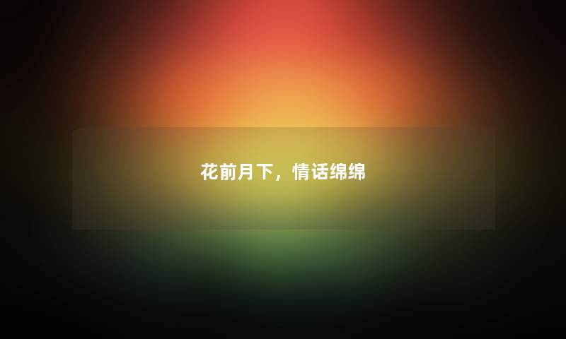 花前月下，情话绵绵