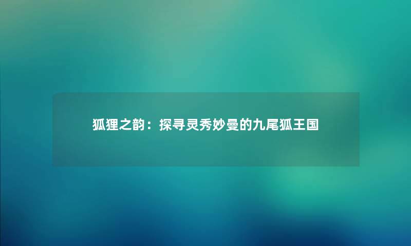 狐狸之韵：探寻灵秀妙曼的九尾狐王国