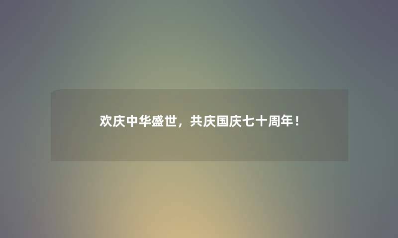 欢庆中华盛世，共庆国庆七十周年！