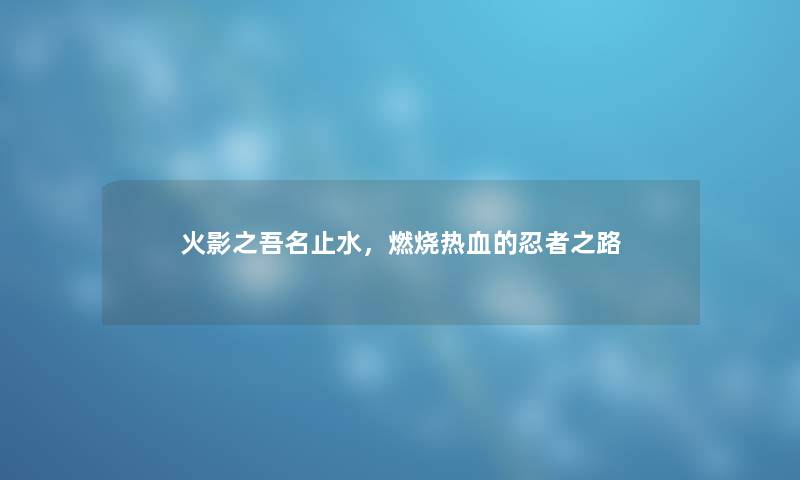 火影之吾名止水，燃烧热血的忍者之路