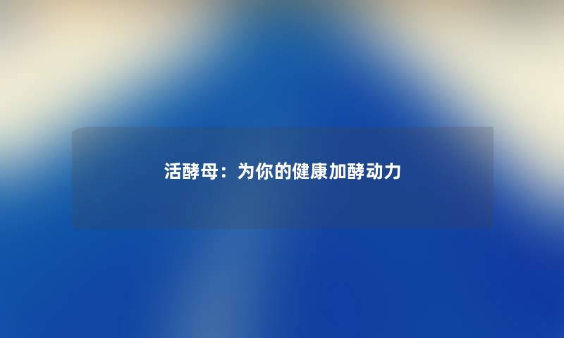 活酵母：为你的健康加酵动力