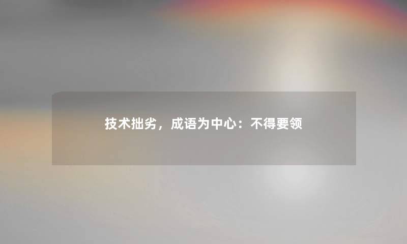 技术拙劣，成语为中心：不得要领