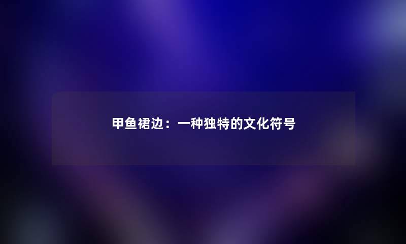 甲鱼裙边：一种独特的文化符号