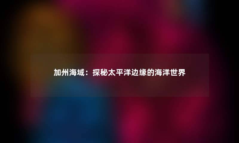 加州海域：探秘太平洋边缘的海洋世界