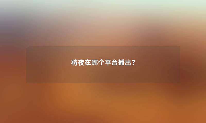 将夜在哪个平台播出？