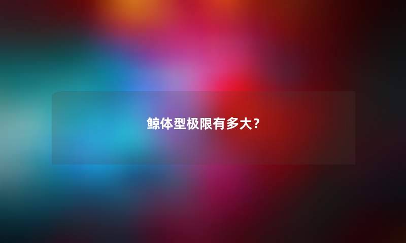 鲸体型极限有多大？