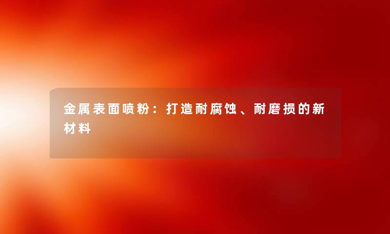 金属表面喷粉：打造耐腐蚀、耐磨损的新材料