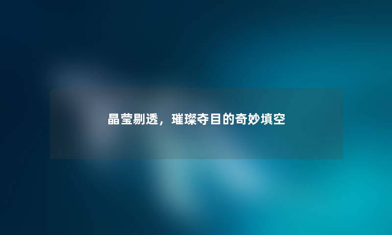 晶莹剔透，璀璨夺目的奇妙填空