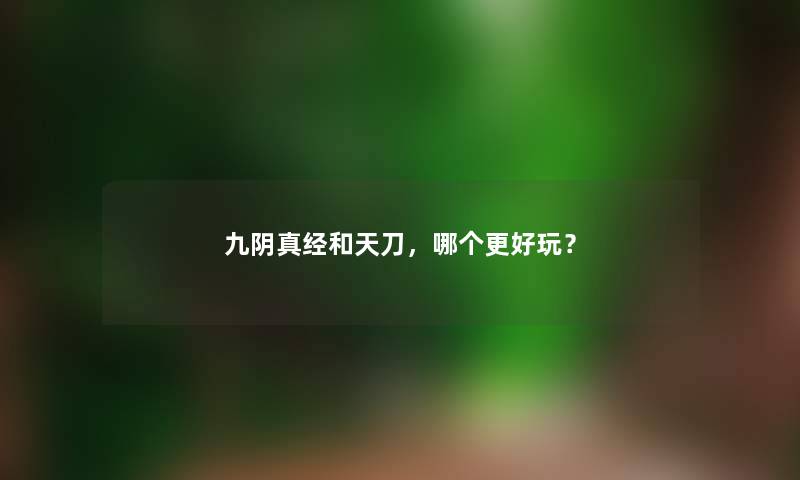 九阴真经和天刀，哪个更好玩？