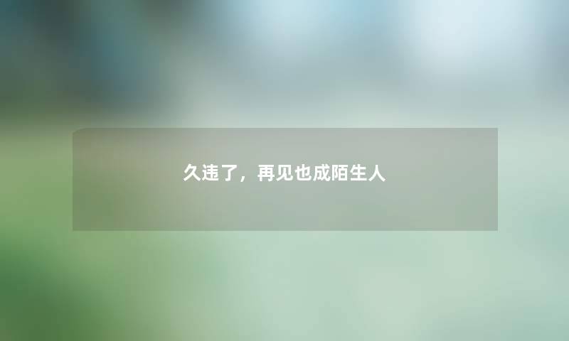 久违了，再见也成陌生人