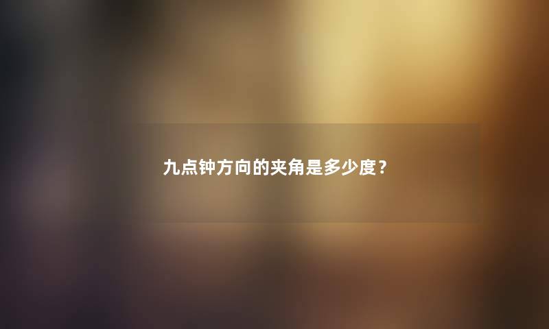 九点钟方向的夹角是多少度？