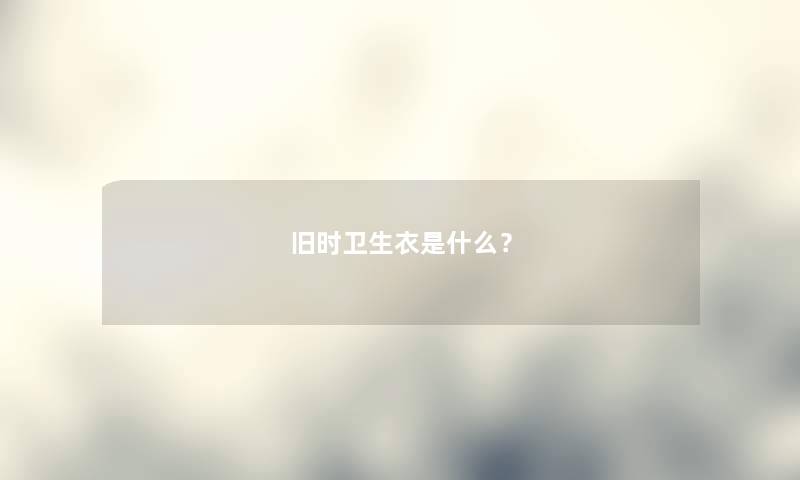 旧时卫生衣是什么？