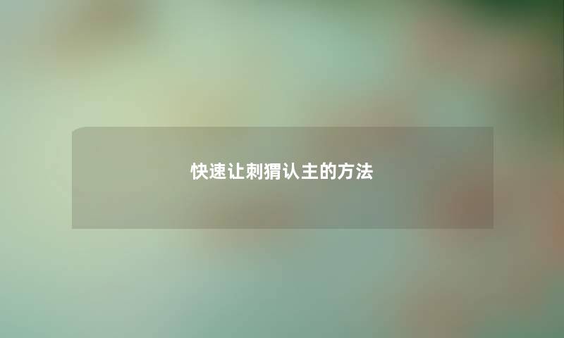 快速让刺猬认主的方法