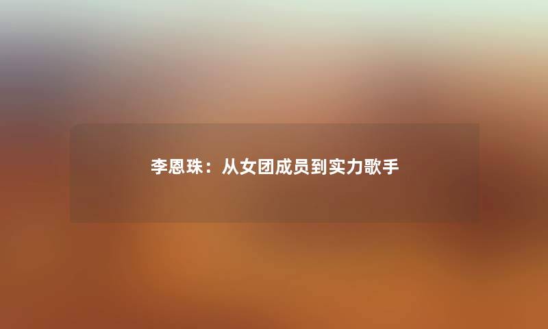 李恩珠：从女团成员到实力歌手