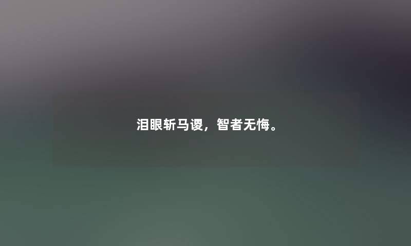 泪眼斩马谡，智者无悔。