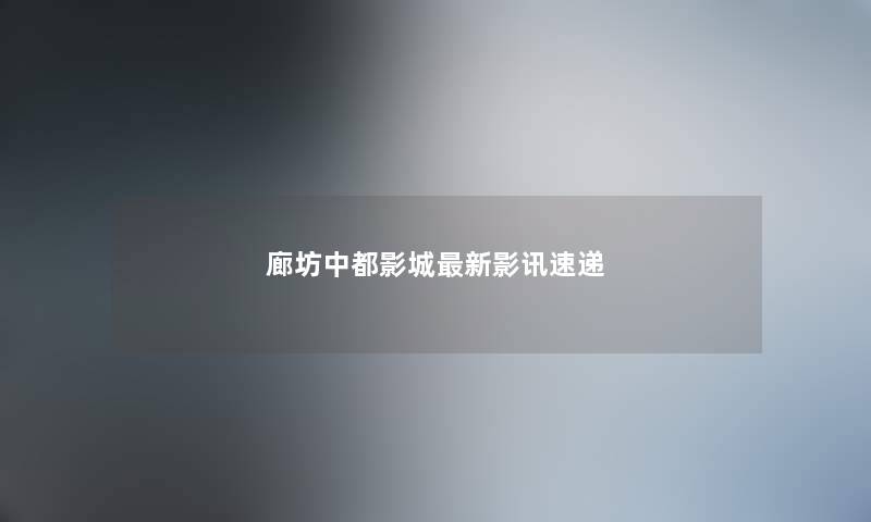 廊坊中都影城新影讯速递
