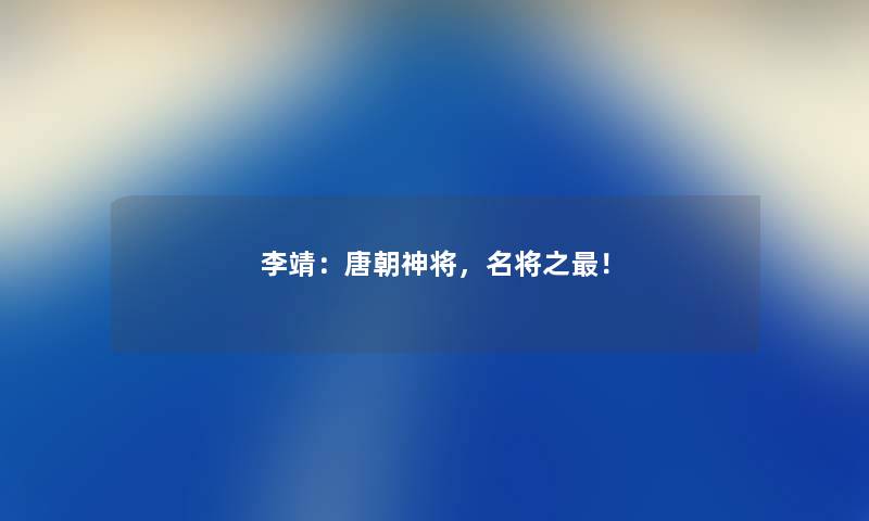 李靖：唐朝神将，名将之！