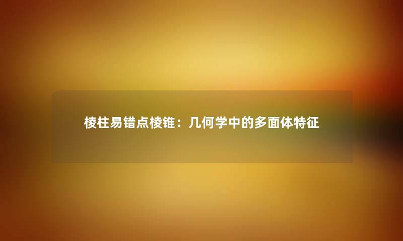 棱柱易错点棱锥：几何学中的多面体特征