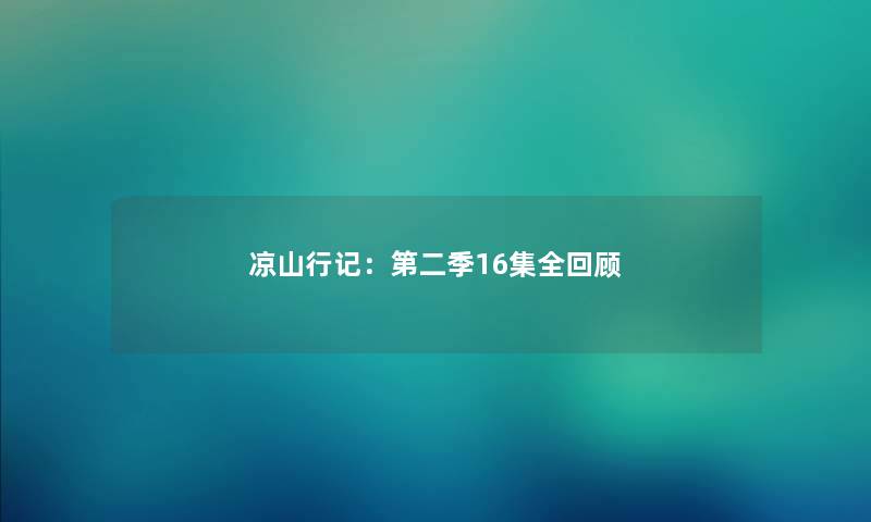 凉山行记：第二季16集全回顾