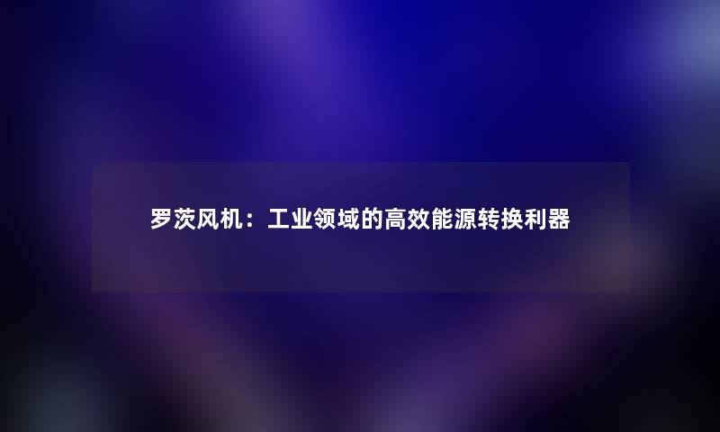 罗茨风机：工业领域的高效能源转换利器