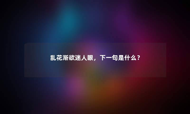 乱花渐欲迷人眼，下一句是什么？