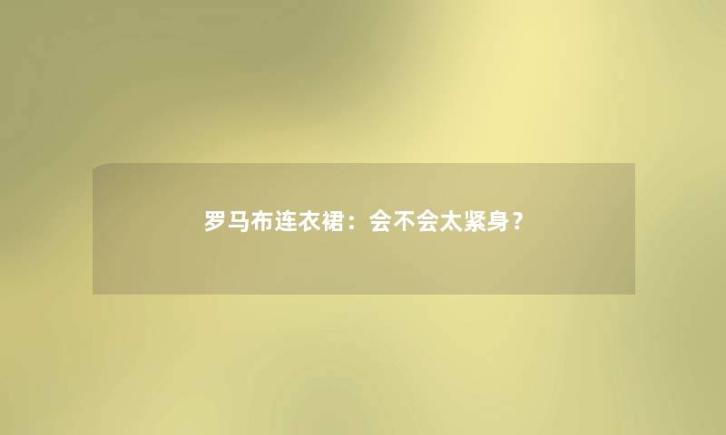 罗马布连衣裙：会不会太紧身？