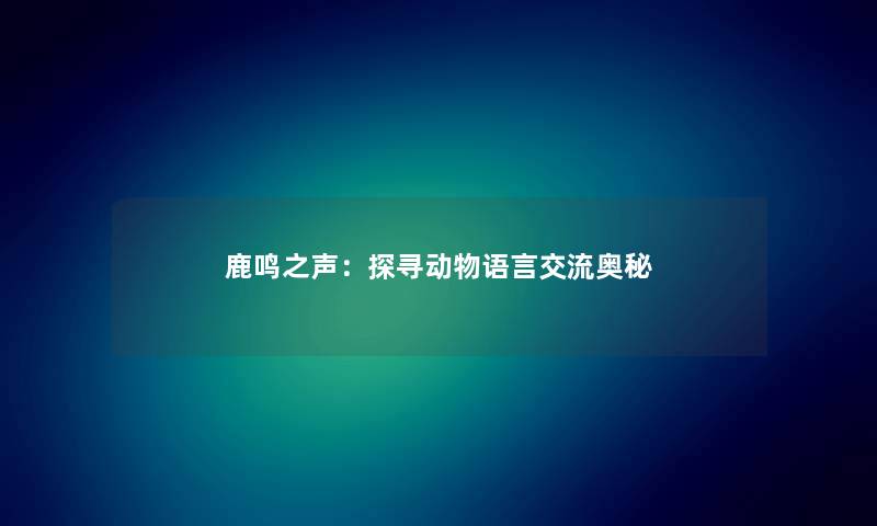 鹿鸣之声：探寻动物语言交流奥秘