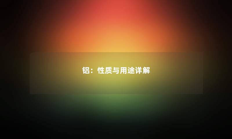 铝：性质与用途详解