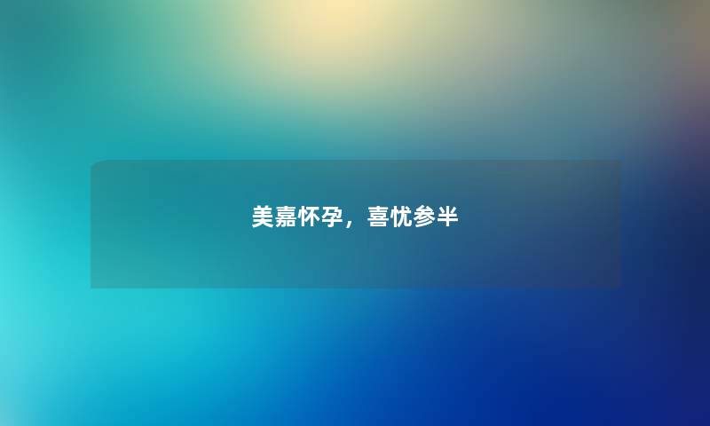 美嘉怀孕，喜忧参半