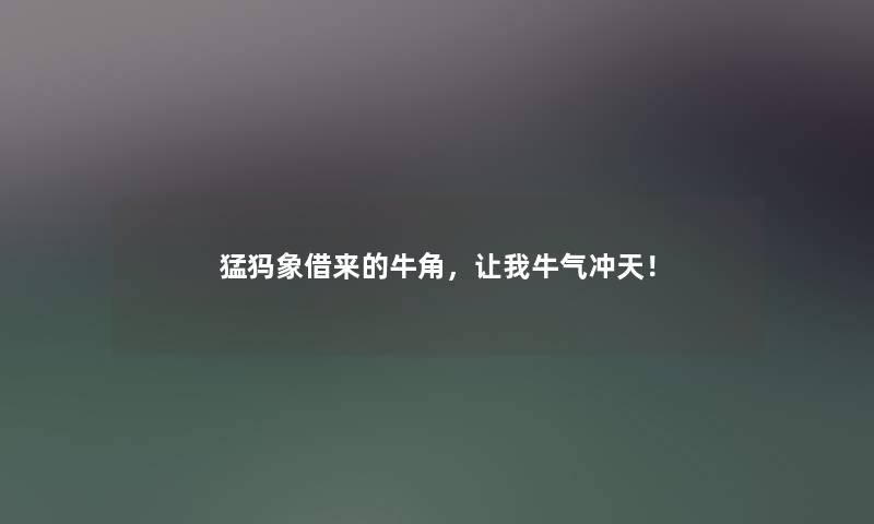 猛犸象借来的牛角，让我牛气冲天！