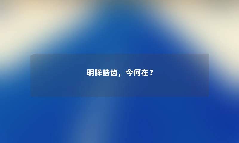 明眸皓齿，今何在？
