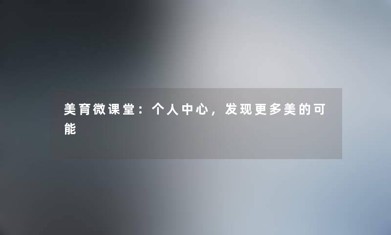 美育微课堂：个人中心，发现更多美的可能