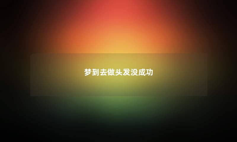梦到去做头发没成功