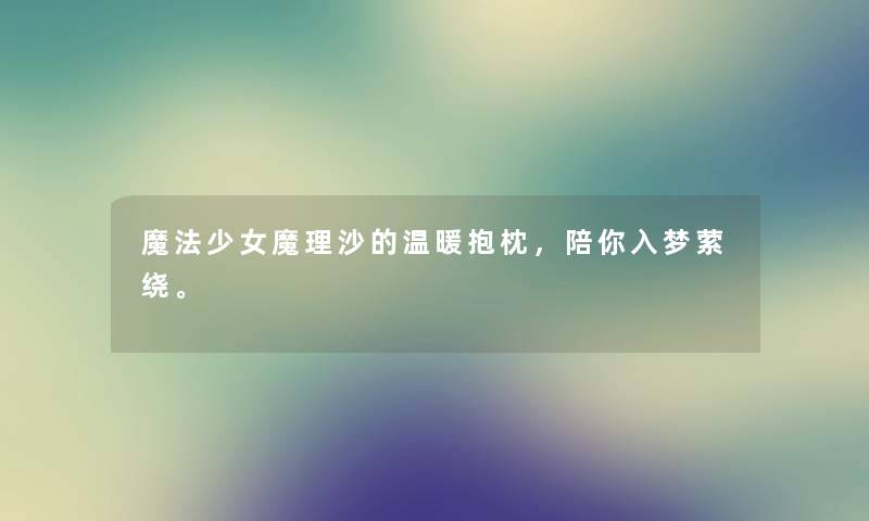 魔法少女魔理沙的温暖抱枕，陪你入梦萦绕。
