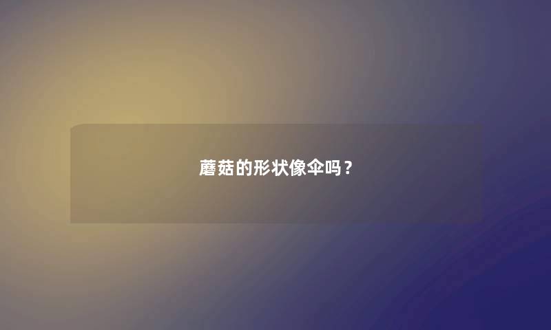 蘑菇的形状像伞吗？