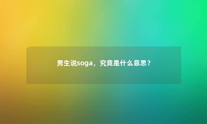 男生说soga，究竟是什么意思？