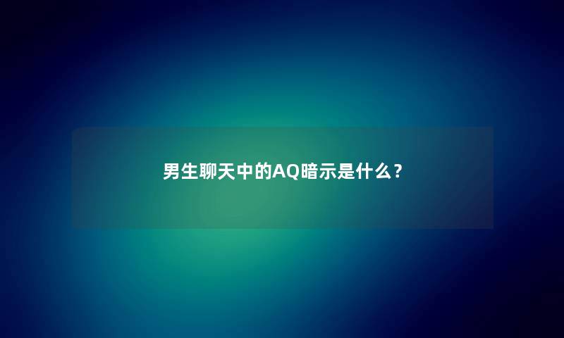 男生聊天中的AQ暗示是什么？