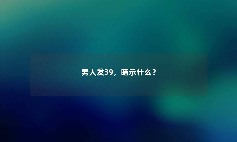 男人发39，暗示什么？