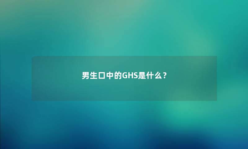 男生口中的GHS是什么？