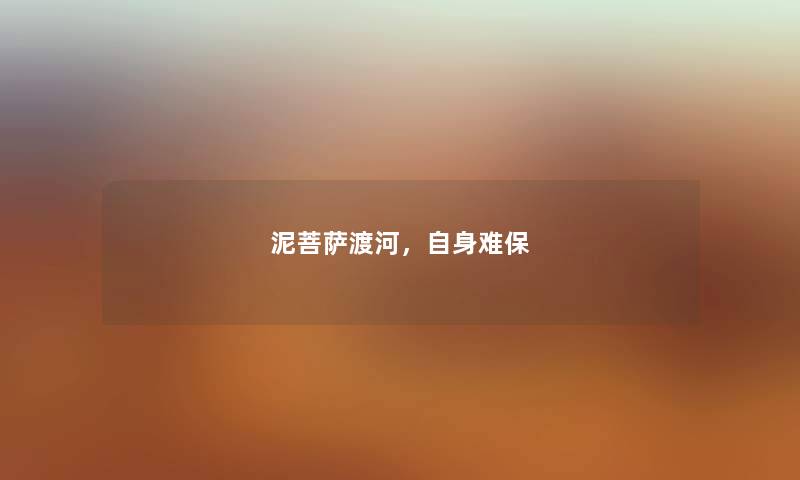 泥菩萨渡河，自身难保