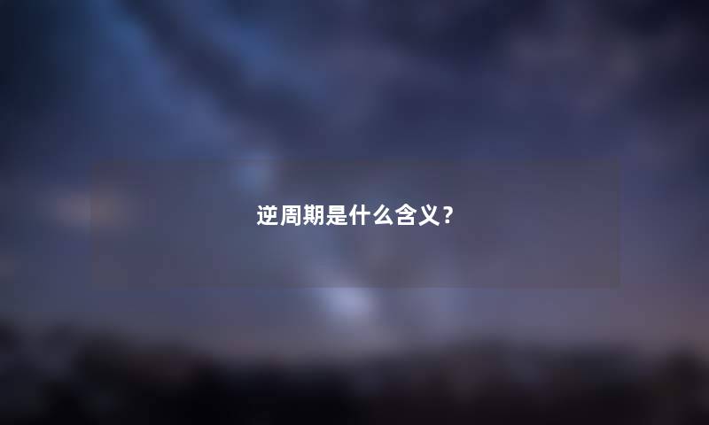 逆周期是什么含义？