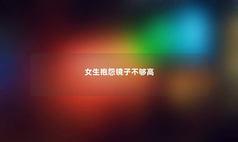 女生抱怨镜子不够高